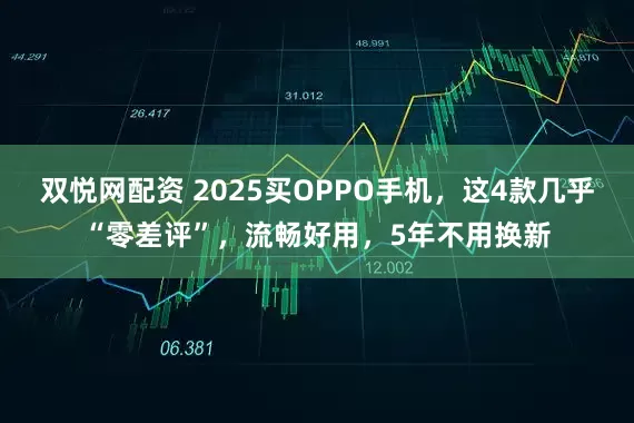 双悦网配资 2025买OPPO手机，这4款几乎“零差评”，流畅好用，5年不用换新