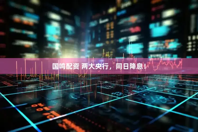 国鸣配资 两大央行，同日降息！