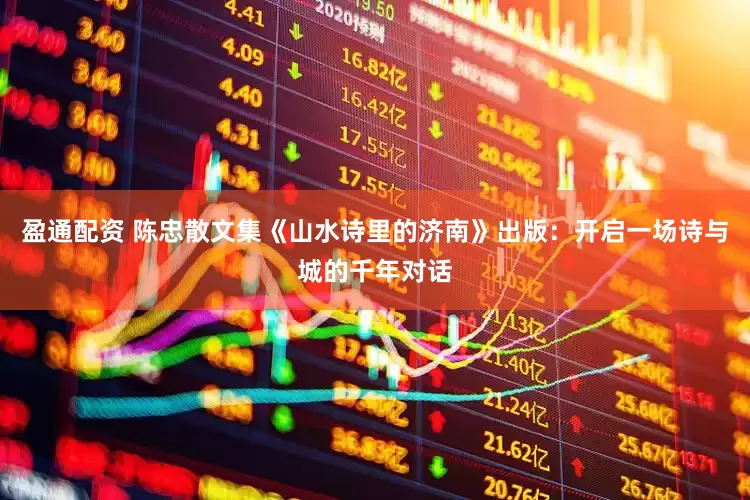 盈通配资 陈忠散文集《山水诗里的济南》出版：开启一场诗与城的千年对话