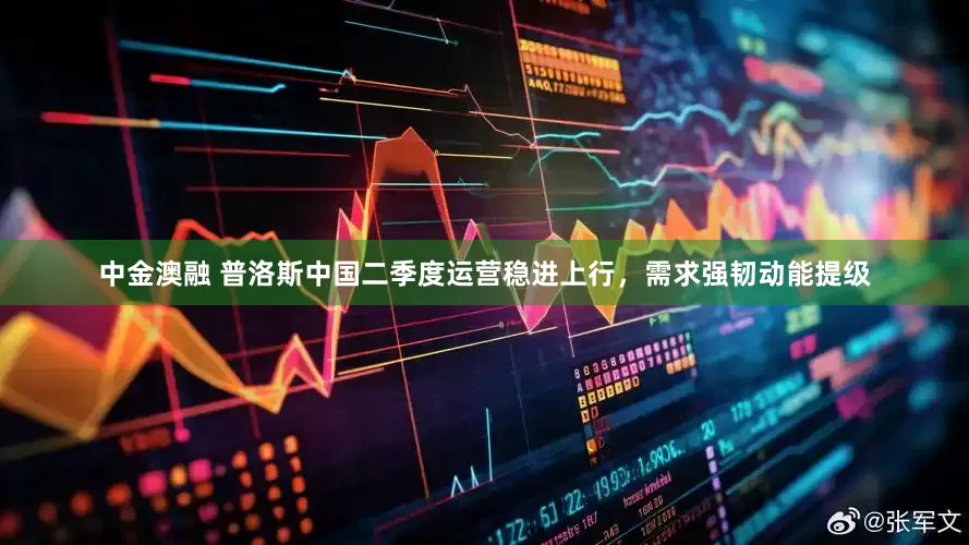 中金澳融 普洛斯中国二季度运营稳进上行，需求强韧动能提级