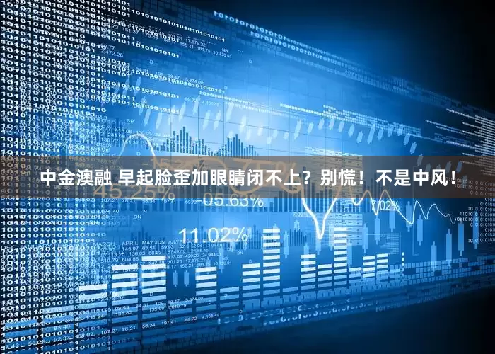 中金澳融 早起脸歪加眼睛闭不上？别慌！不是中风！
