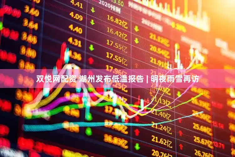 双悦网配资 湖州发布低温报告 | 明夜雨雪再访