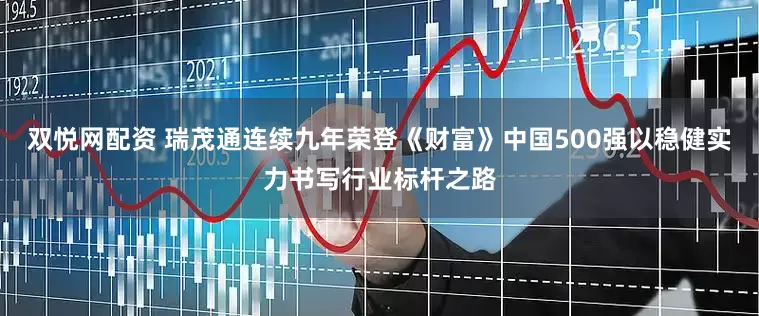 双悦网配资 瑞茂通连续九年荣登《财富》中国500强以稳健实力书写行业标杆之路