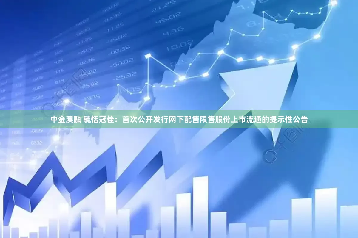 中金澳融 毓恬冠佳：首次公开发行网下配售限售股份上市流通的提示性公告